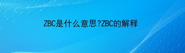 ZBC是什么意思?ZBC的解释