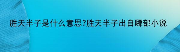 胜天半子是什么意思?胜天半子出自哪部小说