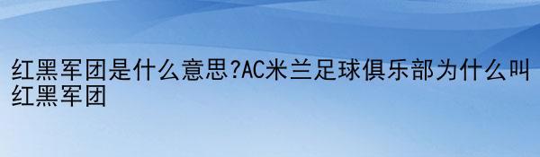 红黑军团是什么意思?AC米兰足球俱乐部为什么叫红黑军团