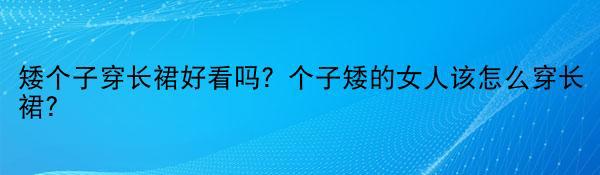 矮个子穿长裙好看吗？个子矮的女人该怎么穿长裙？