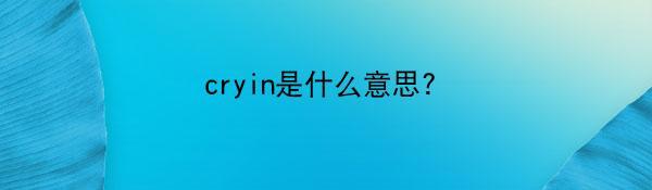 cryin是什么意思?