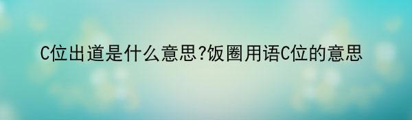 C位出道是什么意思?饭圈用语C位的意思