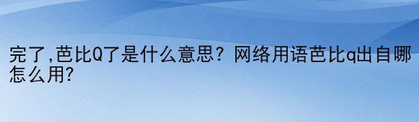 完了,芭比Q了是什么意思? 网络用语芭比q出自哪怎么用？