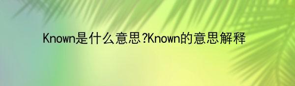 Known是什么意思?Known的意思解释