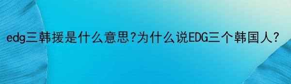 edg三韩援是什么意思?为什么说EDG三个韩国人？