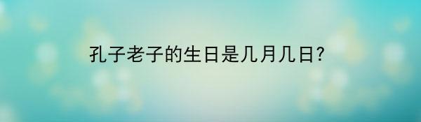 孔子老子的生日是几月几日？