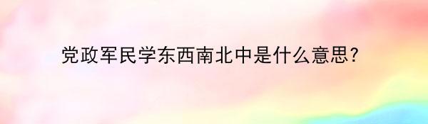 党政军民学东西南北中是什么意思?