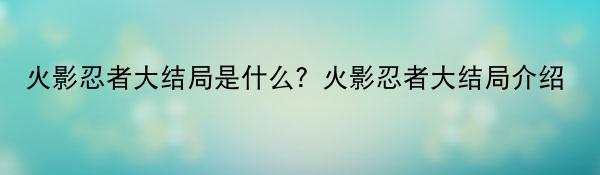 火影忍者大结局是什么？火影忍者大结局介绍