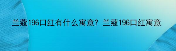 兰蔻196口红有什么寓意？兰蔻196口红寓意