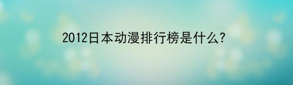 2012日本动漫排行榜是什么？