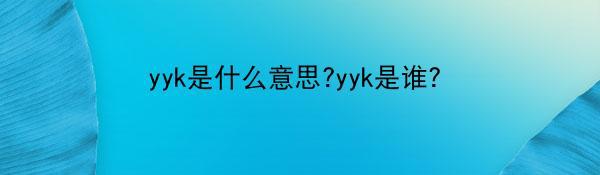 yyk是什么意思?yyk是谁？