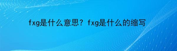 fxg是什么意思? fxg是什么的缩写