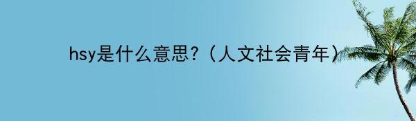 hsy是什么意思?（人文社会青年）