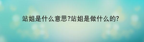 站姐是什么意思?站姐是做什么的？