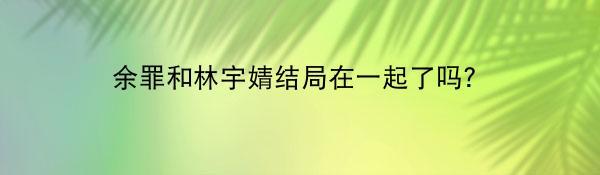 余罪和林宇婧结局在一起了吗？