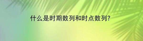 什么是时期数列和时点数列？