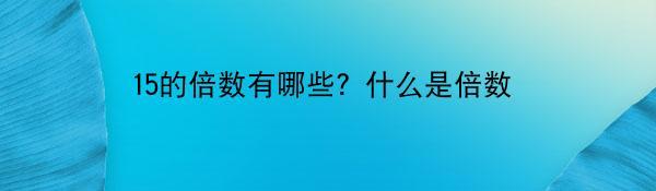 15的倍数有哪些？什么是倍数