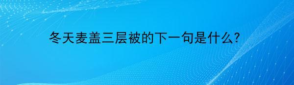 冬天麦盖三层被的下一句是什么？