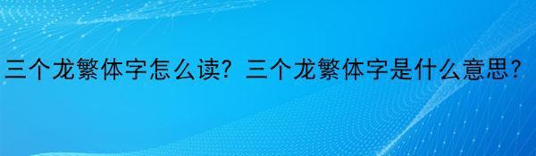 三个龙繁体字怎么读？三个龙繁体字是什么意思？