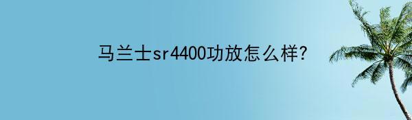 马兰士sr4400功放怎么样？