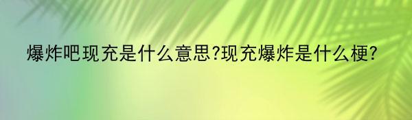 爆炸吧现充是什么意思?现充爆炸是什么梗？