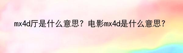 mx4d厅是什么意思？电影mx4d是什么意思?