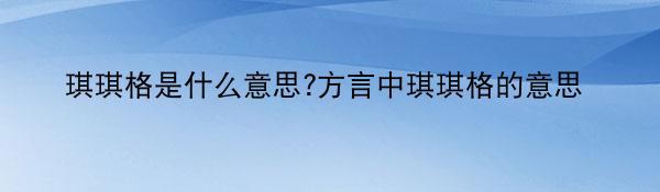 琪琪格是什么意思?方言中琪琪格的意思