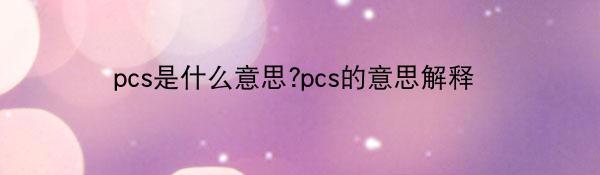 pcs是什么意思?pcs的意思解释