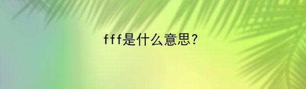 fff是什么意思？