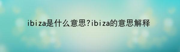 ibiza是什么意思?ibiza的意思解释