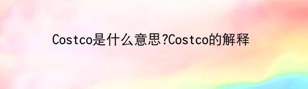 Costco是什么意思?Costco的解释