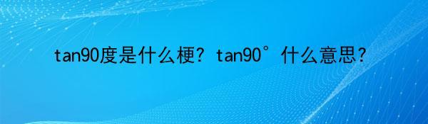 tan90度是什么梗？tan90°什么意思?