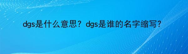 dgs是什么意思？dgs是谁的名字缩写？