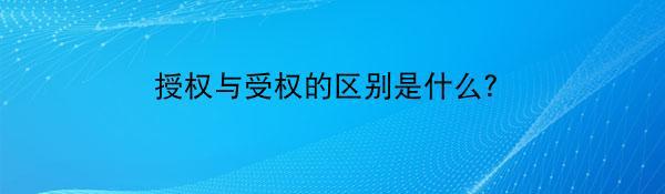 授权与受权的区别是什么？