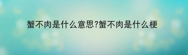 蟹不肉是什么意思?蟹不肉是什么梗