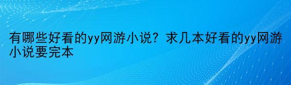 有哪些好看的yy网游小说？求几本好看的yy网游小说要完本