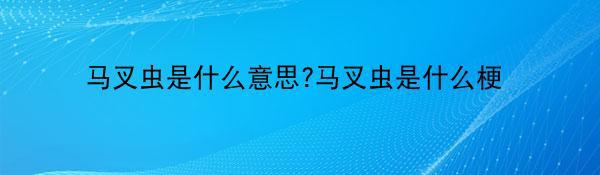 马叉虫是什么意思?马叉虫是什么梗