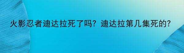 火影忍者迪达拉死了吗？迪达拉第几集死的？