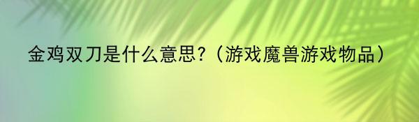 金鸡双刀是什么意思?（游戏魔兽游戏物品）