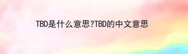 TBD是什么意思?TBD的中文意思