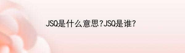 JSQ是什么意思?JSQ是谁？