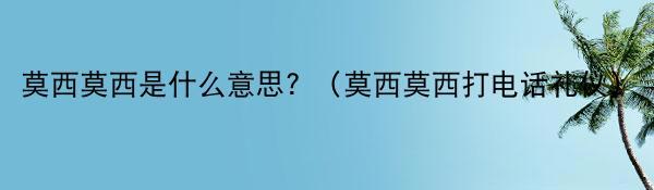 莫西莫西是什么意思? （莫西莫西打电话礼仪）