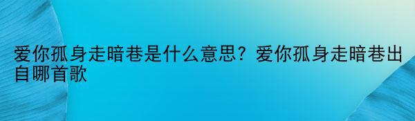 爱你孤身走暗巷是什么意思? 爱你孤身走暗巷出自哪首歌