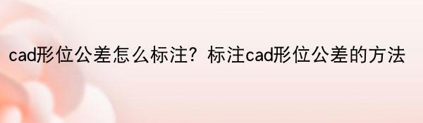 cad形位公差怎么标注？标注cad形位公差的方法