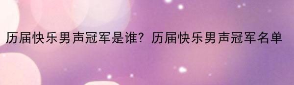 历届快乐男声冠军是谁？历届快乐男声冠军名单