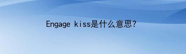 Engage kiss是什么意思?