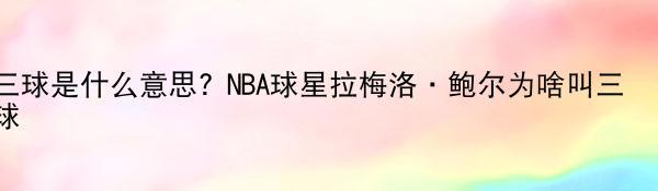 三球是什么意思? NBA球星拉梅洛·鲍尔为啥叫三球