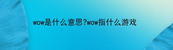 wow是什么意思?wow指什么游戏