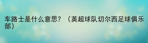 车路士是什么意思？（英超球队切尔西足球俱乐部）