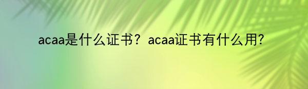 acaa是什么证书？acaa证书有什么用？